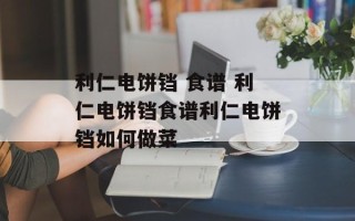 利仁电饼铛 食谱 利仁电饼铛食谱利仁电饼铛如何做菜