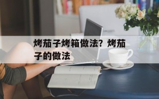 烤茄子烤箱做法？烤茄子的做法