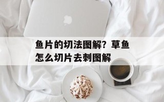 鱼片的切法图解？草鱼怎么切片去刺图解