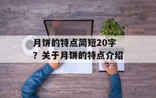 月饼的特点简短20字？关于月饼的特点介绍