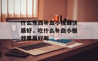 什么东西补血小板最快最好，吃什么补血小板效果最好呢