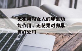 无花果对女人的卵巢功能作用，无花果对卵巢有好处吗