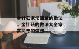 金针菇家常简单的做法，金针菇的做法大全家常简单的做法
