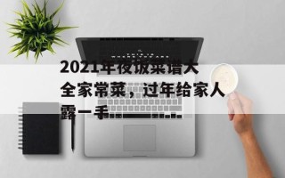 2021年夜饭菜谱大全家常菜，过年给家人露一手