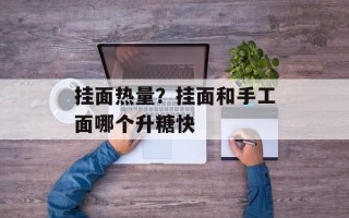 挂面热量？挂面和手工面哪个升糖快