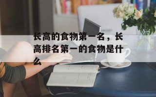 长高的食物第一名，长高排名第一的食物是什么