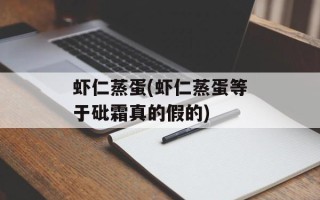 虾仁蒸蛋(虾仁蒸蛋等于砒霜真的假的)