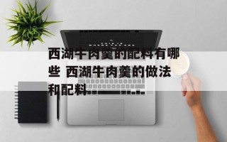西湖牛肉羹的配料有哪些 西湖牛肉羹的做法和配料