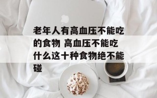 老年人有高血压不能吃的食物 高血压不能吃什么这十种食物绝不能碰