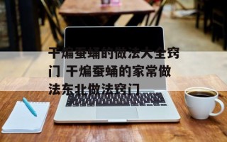 干煸蚕蛹的做法大全窍门 干煸蚕蛹的家常做法东北做法窍门