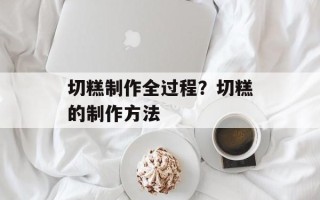 切糕制作全过程？切糕的制作方法