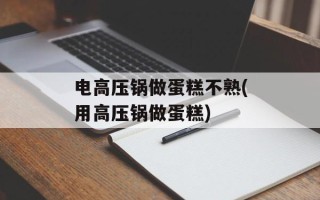 电高压锅做蛋糕不熟(用高压锅做蛋糕)