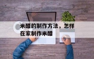 米醋的制作方法，怎样在家制作米醋