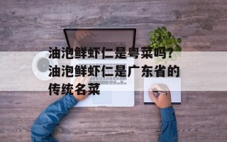 油泡鲜虾仁是粤菜吗？油泡鲜虾仁是广东省的传统名菜
