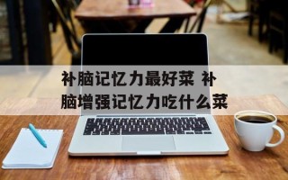 补脑记忆力最好菜 补脑增强记忆力吃什么菜