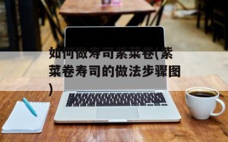 如何做寿司紫菜卷(紫菜卷寿司的做法步骤图)