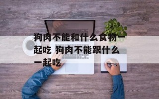 狗肉不能和什么食物一起吃 狗肉不能跟什么一起吃