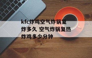 kfc炸鸡空气炸锅复炸多久 空气炸锅复热炸鸡多少分钟