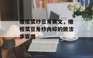 橄榄菜炒豆角英文，橄榄菜豆角炒肉碎的做法步骤图