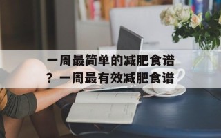 一周最简单的减肥食谱？一周最有效减肥食谱