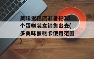 美味蛋糕店准备把38个蛋糕装盒销售出去(多美味蛋糕卡使用范围)