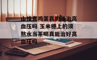 山楂煮鸡蛋真的能治高血压吗 玉米穗上的须熬水当茶喝真能治好高血压吗