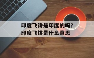 印度飞饼是印度的吗？印度飞饼是什么意思