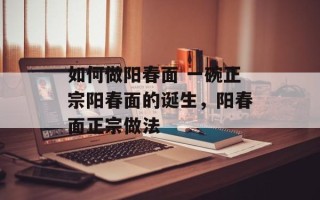 如何做阳春面 一碗正宗阳春面的诞生，阳春面正宗做法