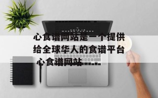 心食谱网站是一个提供给全球华人的食谱平台 心食谱网站