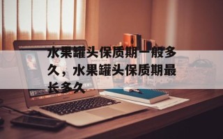 水果罐头保质期一般多久，水果罐头保质期最长多久