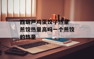 西葫芦鸡蛋饺子热量 煎饺热量高吗一个煎饺的热量