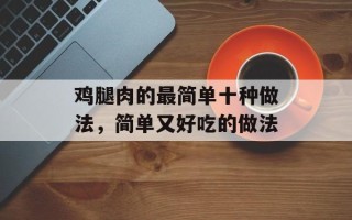 鸡腿肉的最简单十种做法，简单又好吃的做法