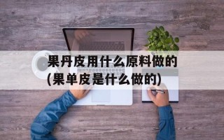 果丹皮用什么原料做的(果单皮是什么做的)