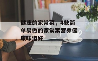 健康的家常菜，4款简单易做的家常菜营养健康味道好