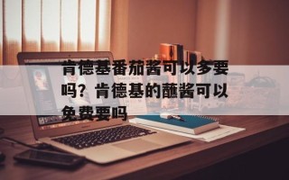 肯德基番茄酱可以多要吗？肯德基的蘸酱可以免费要吗