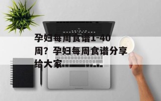 孕妇每周食谱1-40周？孕妇每周食谱分享给大家