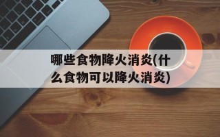 哪些食物降火消炎(什么食物可以降火消炎)