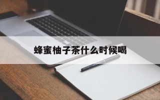 蜂蜜柚子茶什么时候喝