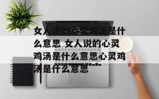 女人说的心灵鸡汤是什么意思 女人说的心灵鸡汤是什么意思心灵鸡汤是什么意思
