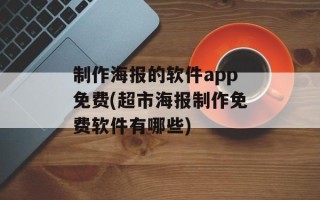 制作海报的软件app免费(超市海报制作免费软件有哪些)