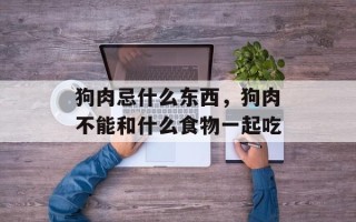狗肉忌什么东西，狗肉不能和什么食物一起吃