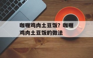 咖喱鸡肉土豆饭？咖喱鸡肉土豆饭的做法