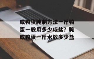 咸鸭蛋腌制方法一斤鸭蛋一般用多少咸盐？腌咸鸭蛋一斤水放多少盐
