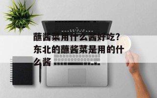 蘸酱菜用什么酱好吃？东北的蘸酱菜是用的什么酱