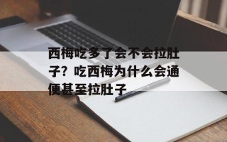 西梅吃多了会不会拉肚子？吃西梅为什么会通便甚至拉肚子