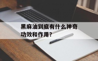 黑麻油到底有什么神奇功效和作用？