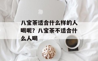 八宝茶适合什么样的人喝呢？八宝茶不适合什么人喝