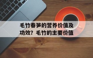 毛竹春笋的营养价值及功效？毛竹的主要价值