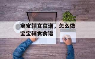宝宝辅食食谱，怎么做宝宝辅食食谱