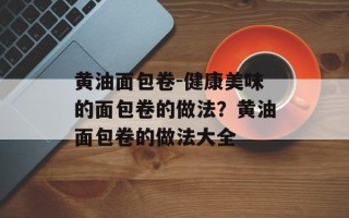 黄油面包卷-健康美味的面包卷的做法？黄油面包卷的做法大全